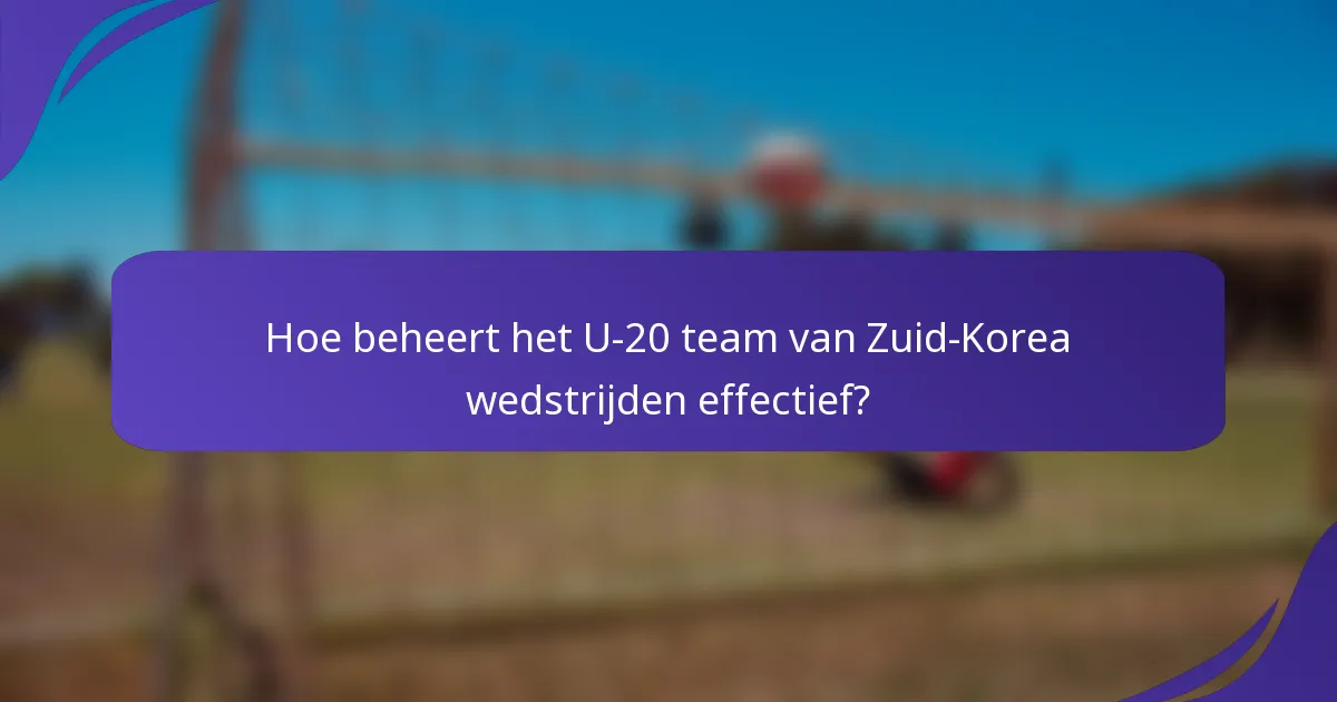 Hoe beheert het U-20 team van Zuid-Korea wedstrijden effectief?