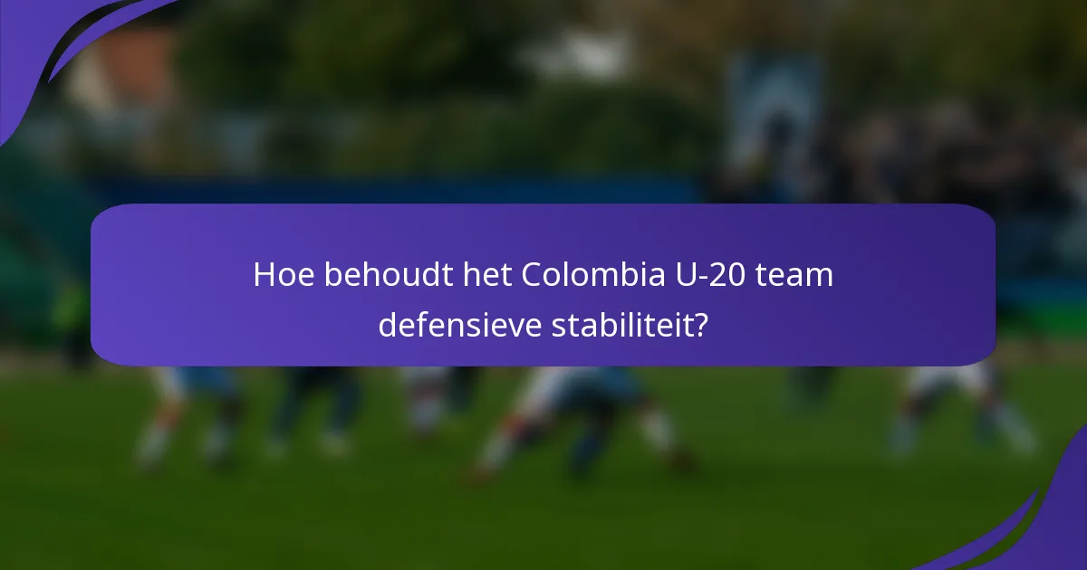 Hoe behoudt het Colombia U-20 team defensieve stabiliteit?