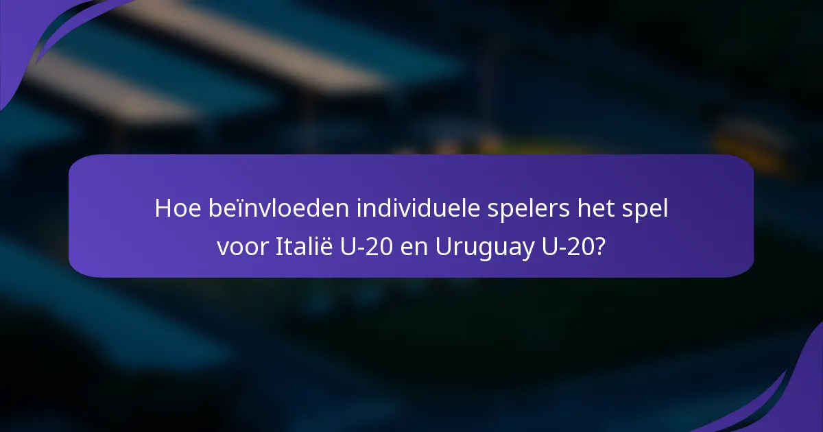 Hoe beïnvloeden individuele spelers het spel voor Italië U-20 en Uruguay U-20?