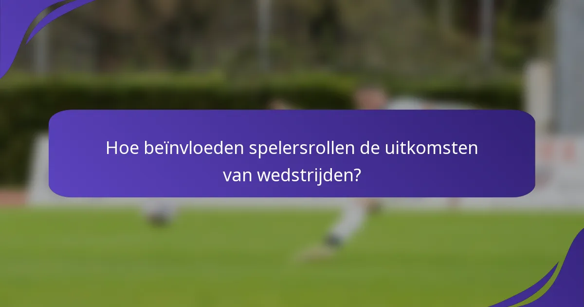 Hoe beïnvloeden spelersrollen de uitkomsten van wedstrijden?