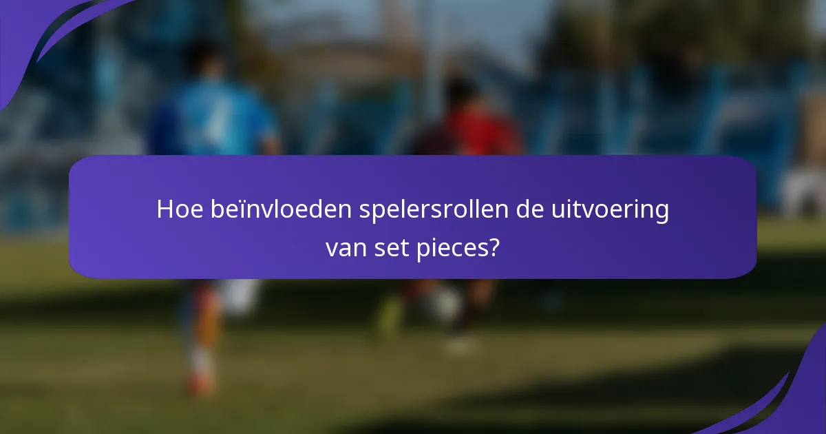 Hoe beïnvloeden spelersrollen de uitvoering van set pieces?