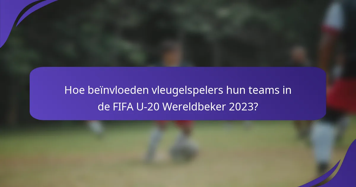 Hoe beïnvloeden vleugelspelers hun teams in de FIFA U-20 Wereldbeker 2023?