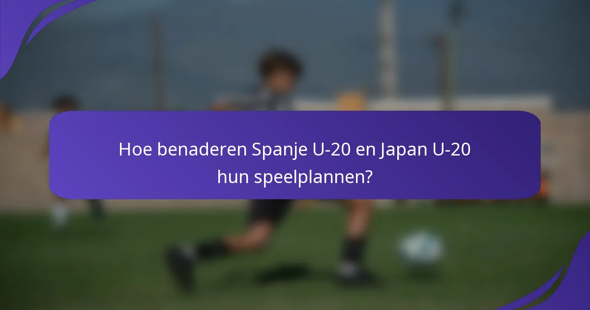 Hoe benaderen Spanje U-20 en Japan U-20 hun speelplannen?