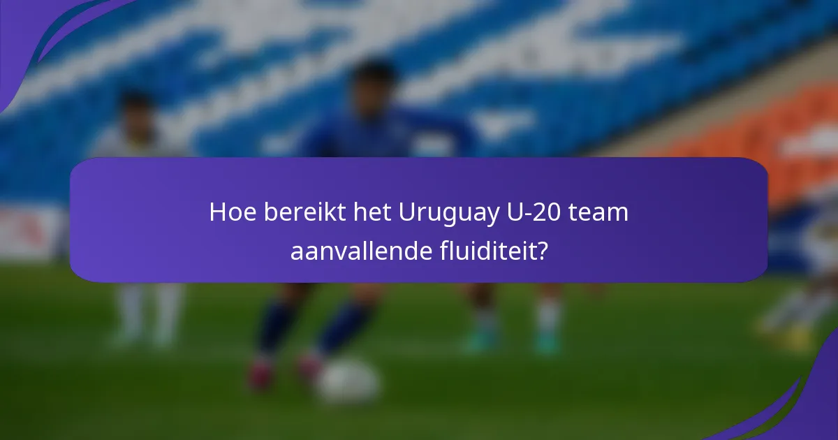 Hoe bereikt het Uruguay U-20 team aanvallende fluiditeit?