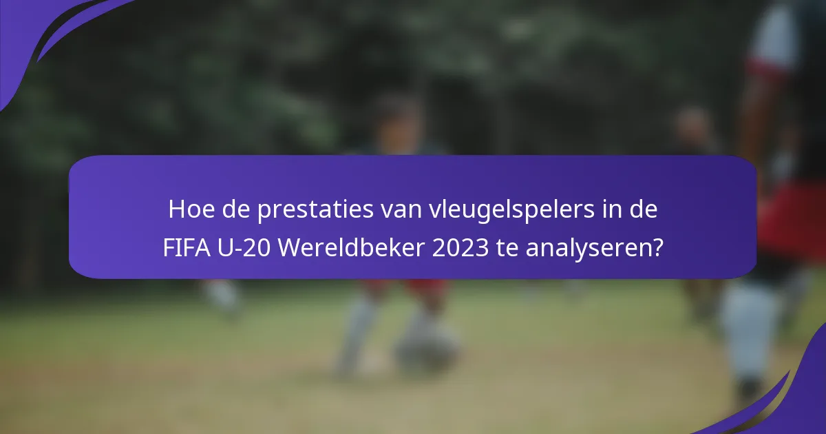 Hoe de prestaties van vleugelspelers in de FIFA U-20 Wereldbeker 2023 te analyseren?