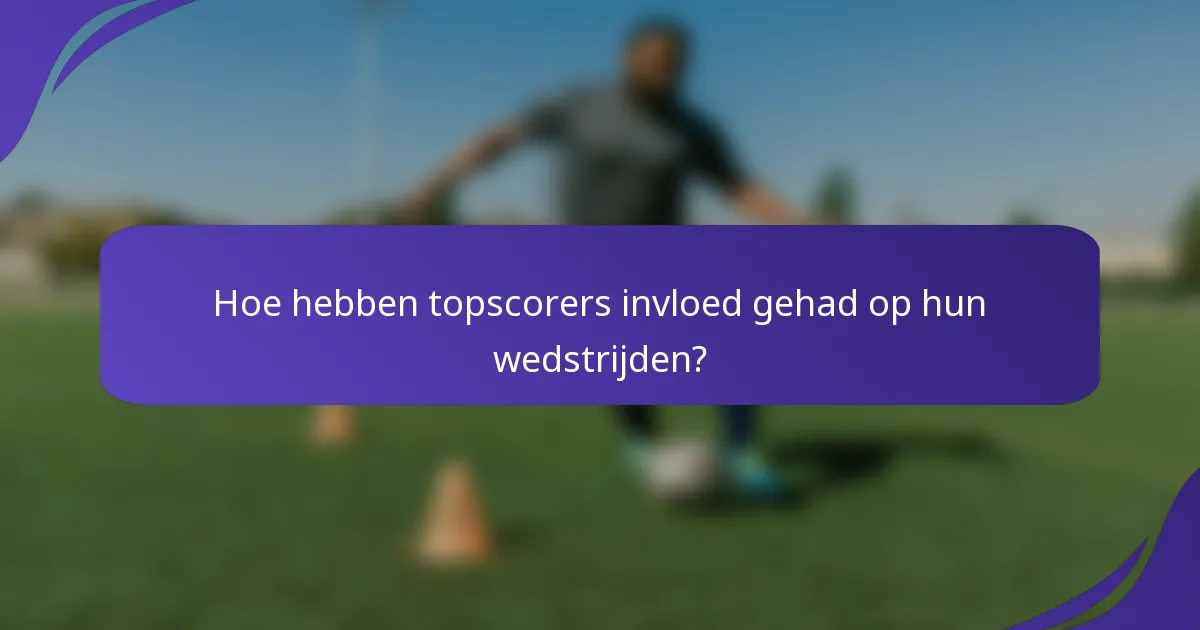 Hoe hebben topscorers invloed gehad op hun wedstrijden?