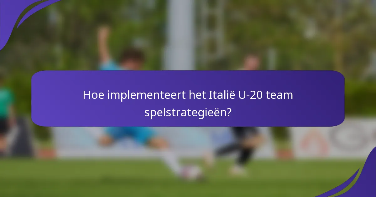 Hoe implementeert het Italië U-20 team spelstrategieën?