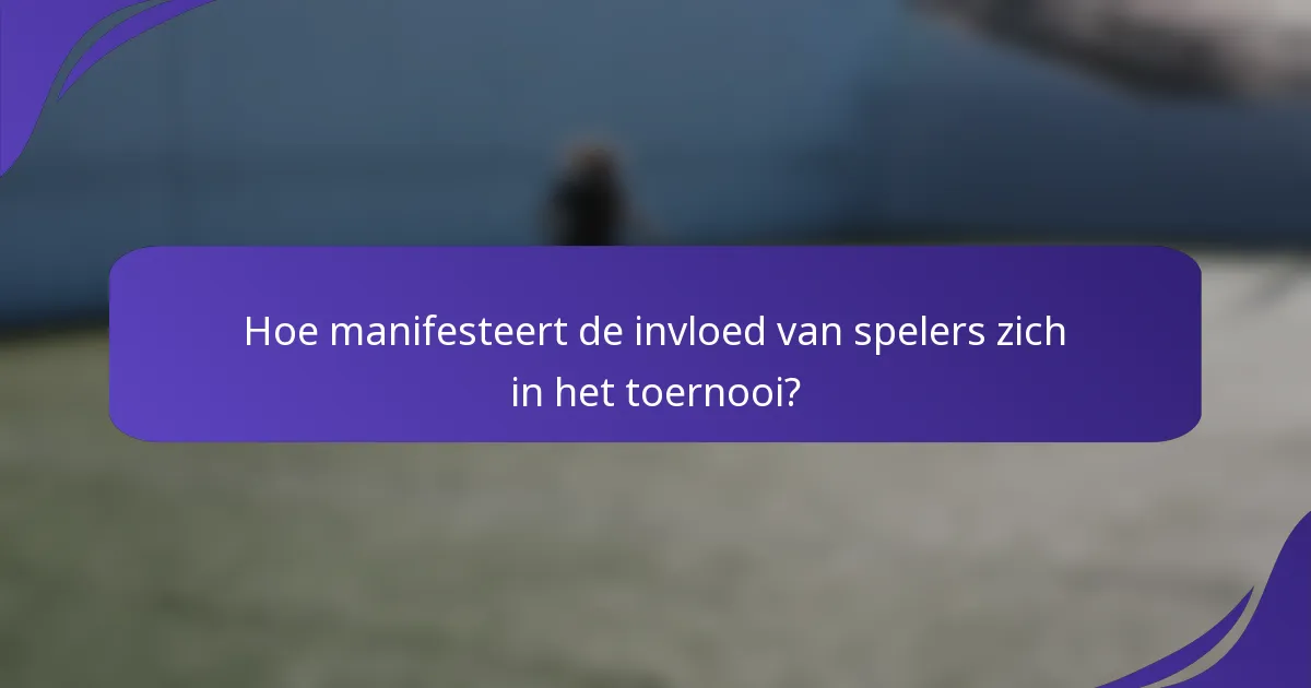 Hoe manifesteert de invloed van spelers zich in het toernooi?
