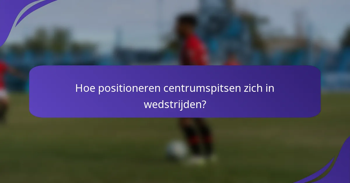Hoe positioneren centrumspitsen zich in wedstrijden?