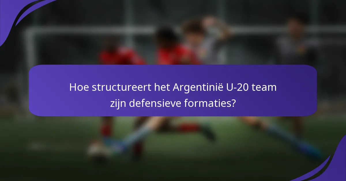 Hoe structureert het Argentinië U-20 team zijn defensieve formaties?