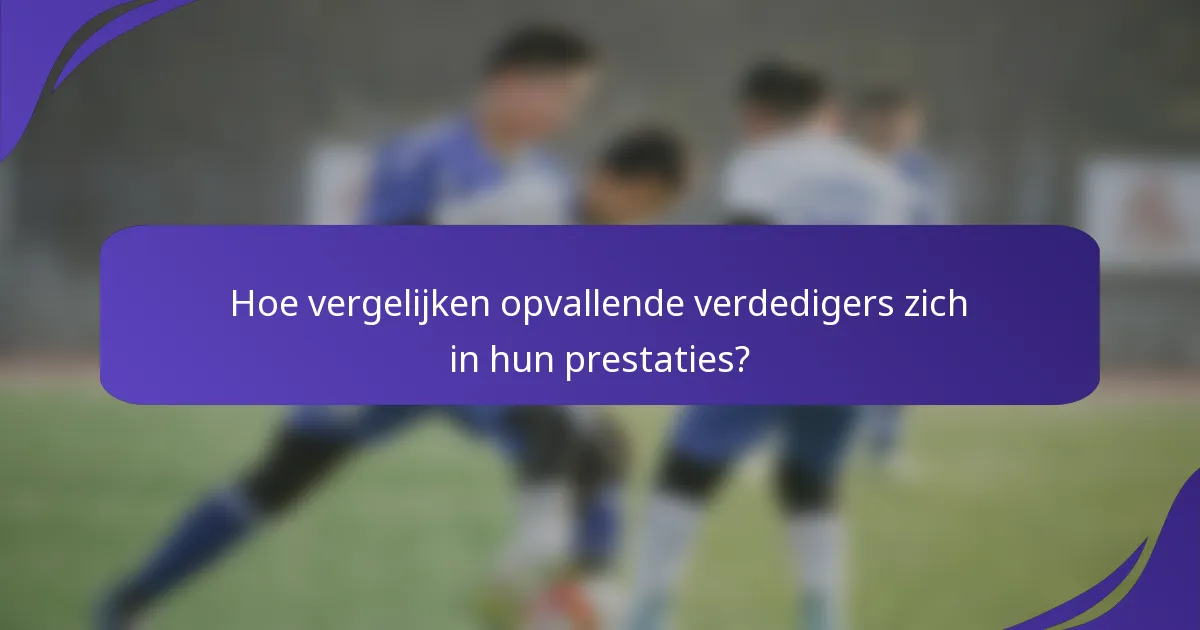 Hoe vergelijken opvallende verdedigers zich in hun prestaties?