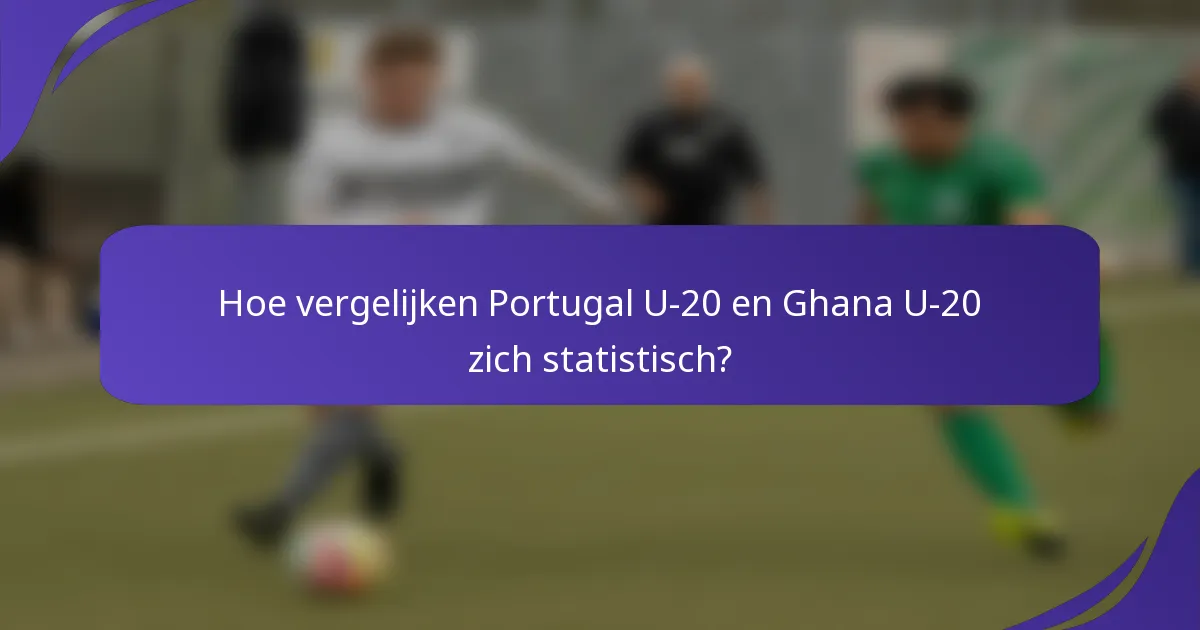 Hoe vergelijken Portugal U-20 en Ghana U-20 zich statistisch?