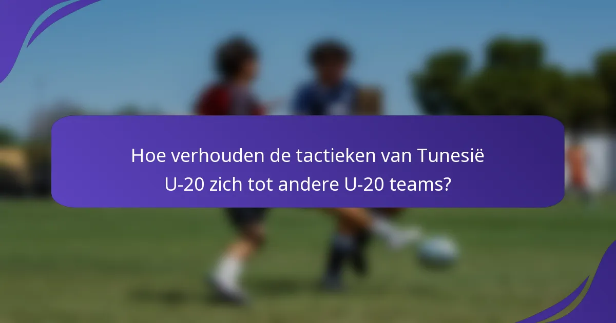 Hoe verhouden de tactieken van Tunesië U-20 zich tot andere U-20 teams?
