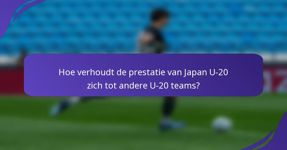 Hoe verhoudt de prestatie van Japan U-20 zich tot andere U-20 teams?