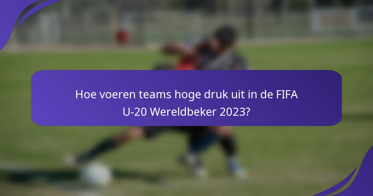 Hoe voeren teams hoge druk uit in de FIFA U-20 Wereldbeker 2023?
