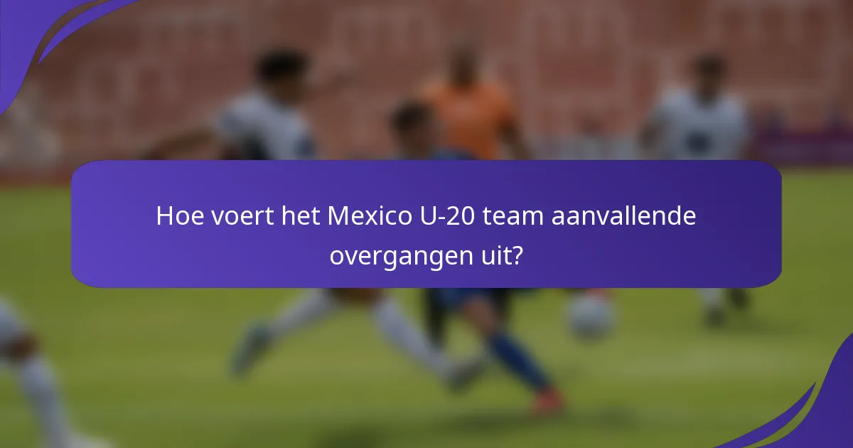Hoe voert het Mexico U-20 team aanvallende overgangen uit?