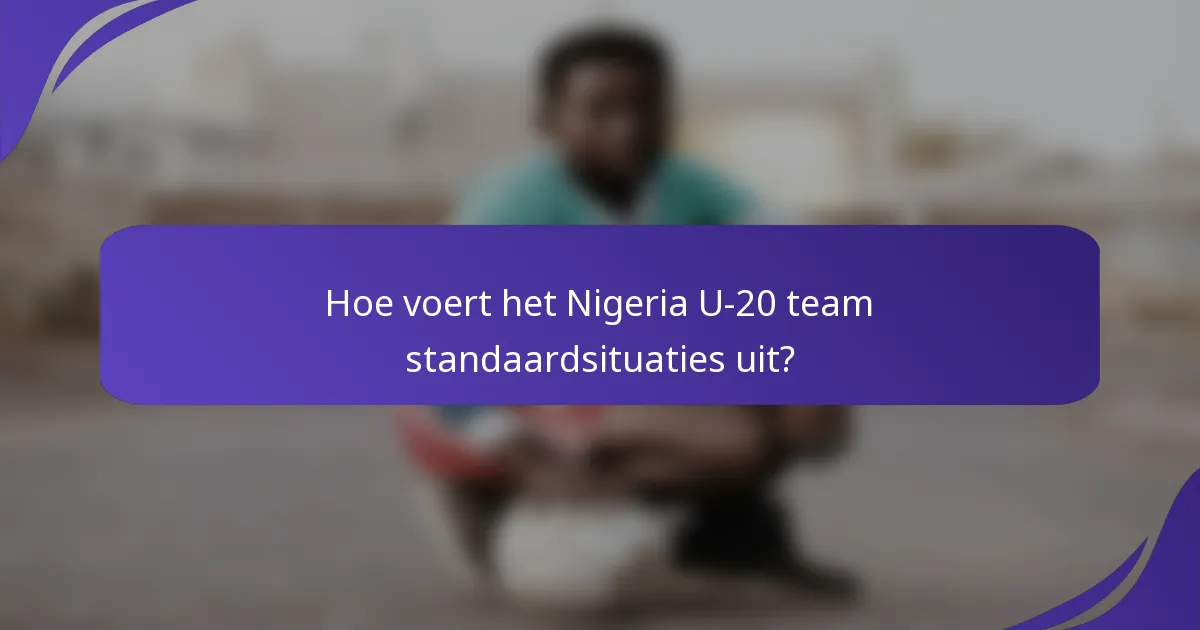 Hoe voert het Nigeria U-20 team standaardsituaties uit?