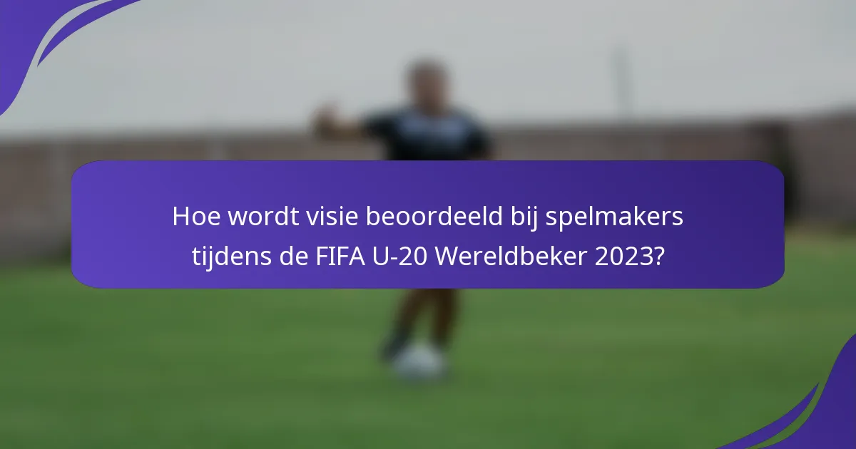 Hoe wordt visie beoordeeld bij spelmakers tijdens de FIFA U-20 Wereldbeker 2023?