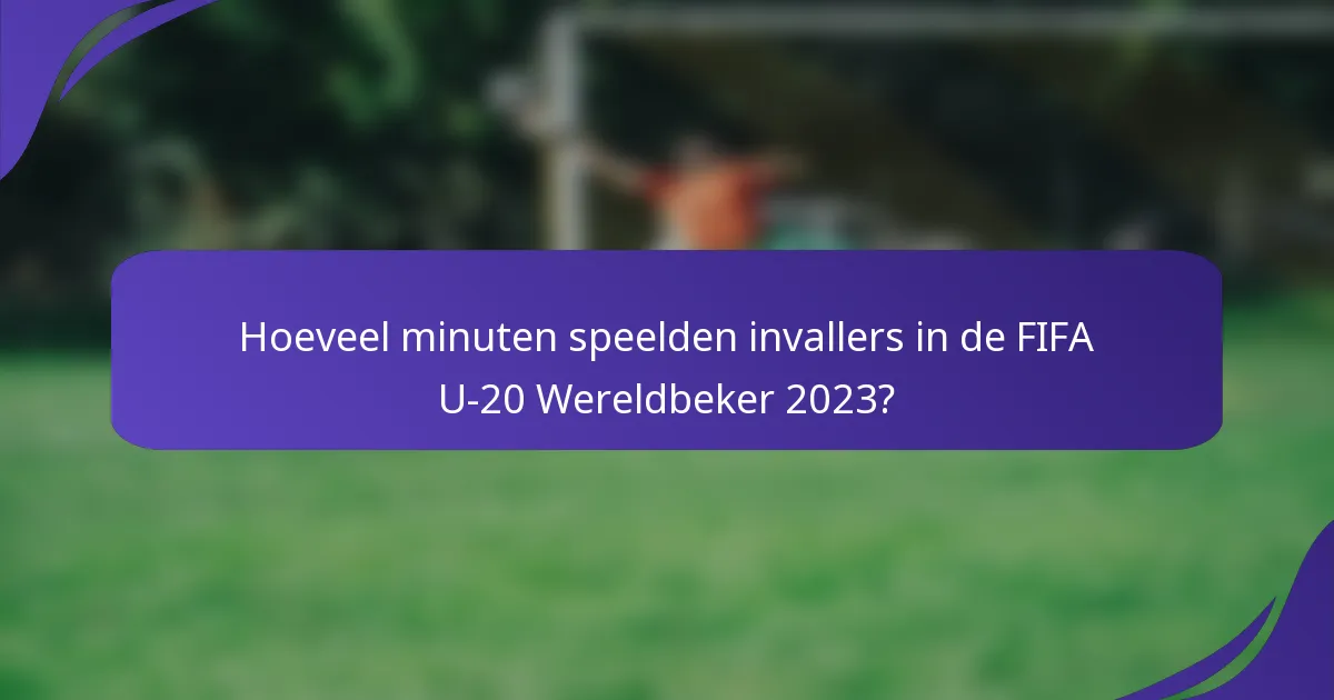 Hoeveel minuten speelden invallers in de FIFA U-20 Wereldbeker 2023?