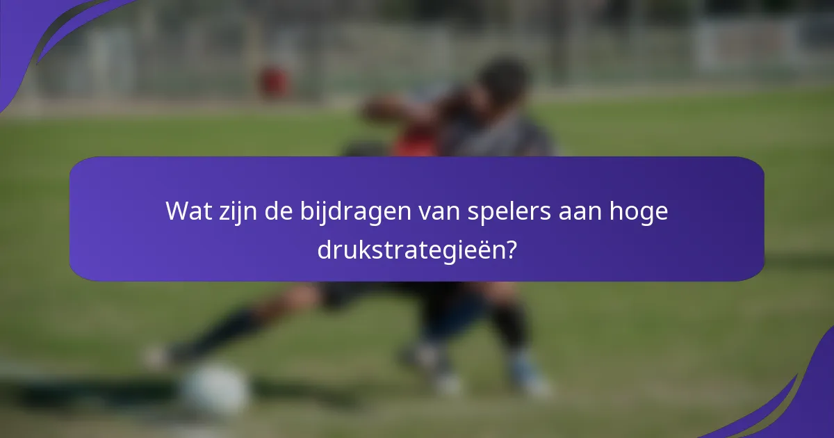Wat zijn de bijdragen van spelers aan hoge drukstrategieën?