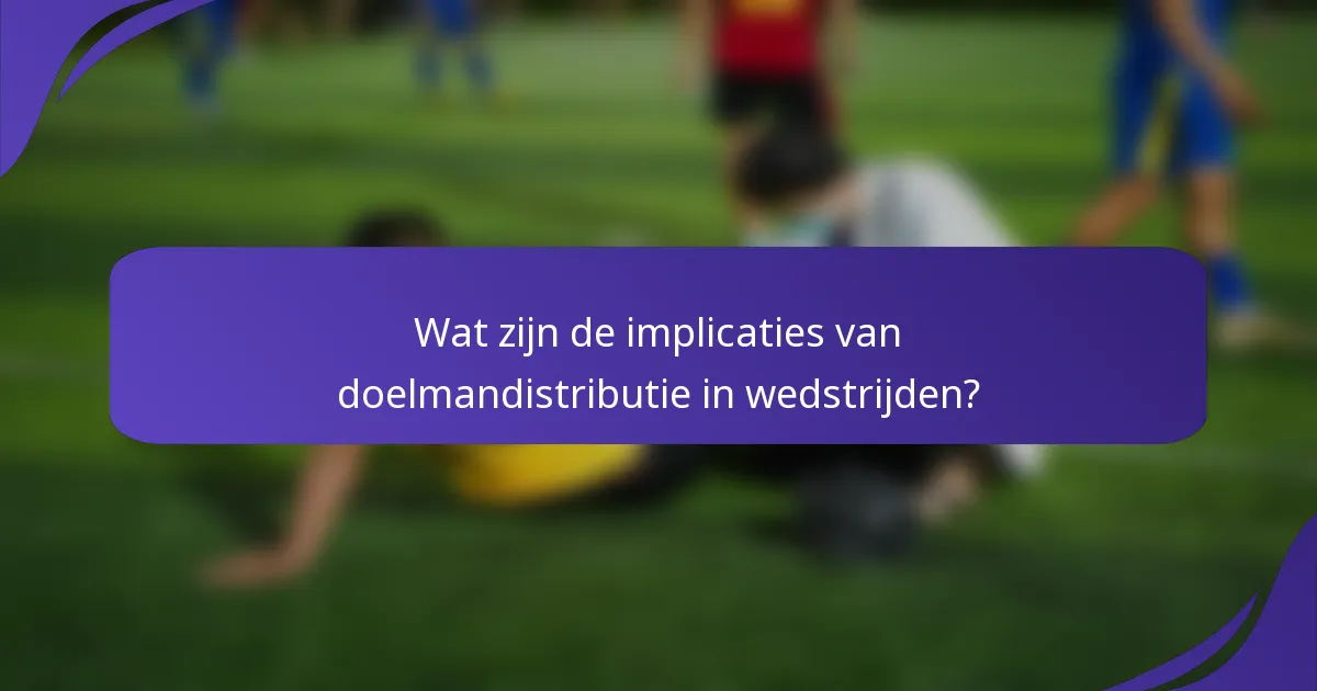 Wat zijn de implicaties van doelmandistributie in wedstrijden?