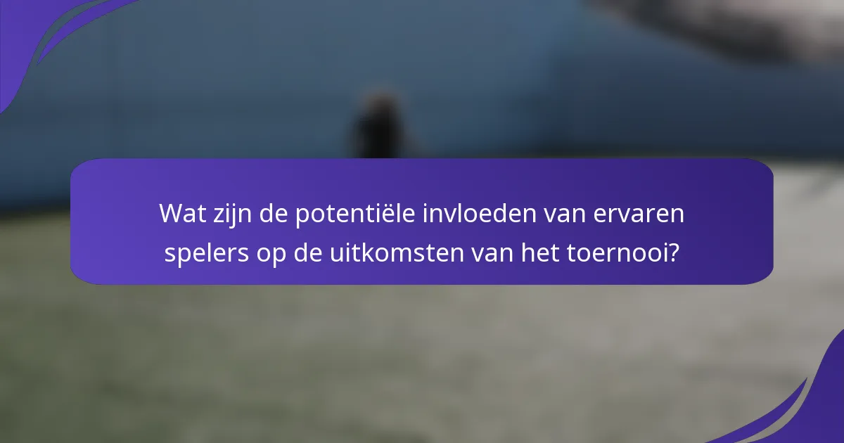 Wat zijn de potentiële invloeden van ervaren spelers op de uitkomsten van het toernooi?