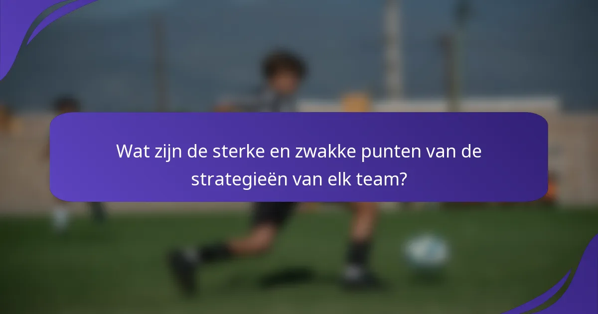 Wat zijn de sterke en zwakke punten van de strategieën van elk team?