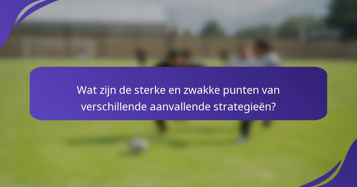 Wat zijn de sterke en zwakke punten van verschillende aanvallende strategieën?