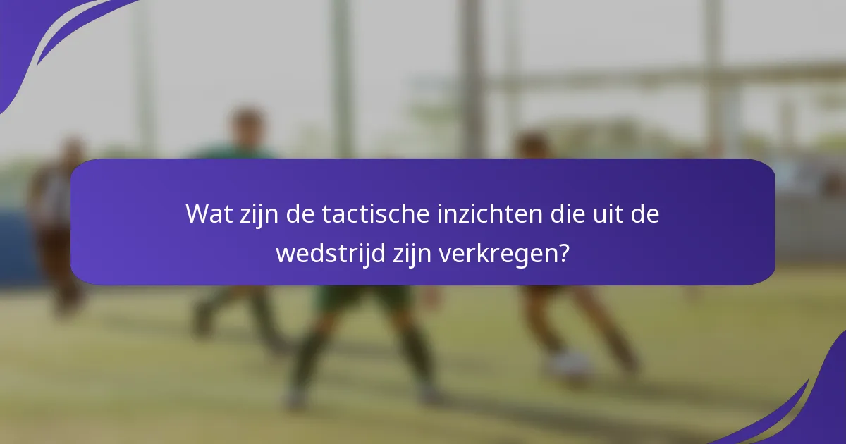 Wat zijn de tactische inzichten die uit de wedstrijd zijn verkregen?