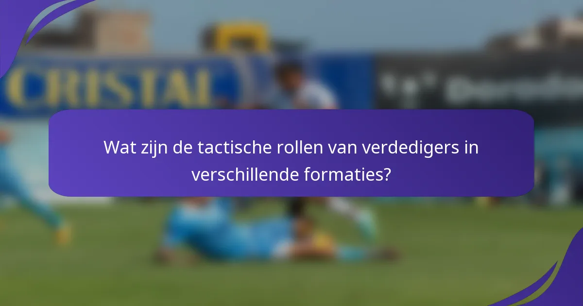 Wat zijn de tactische rollen van verdedigers in verschillende formaties?