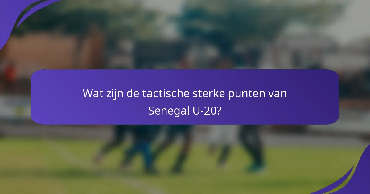 Wat zijn de tactische sterke punten van Senegal U-20?