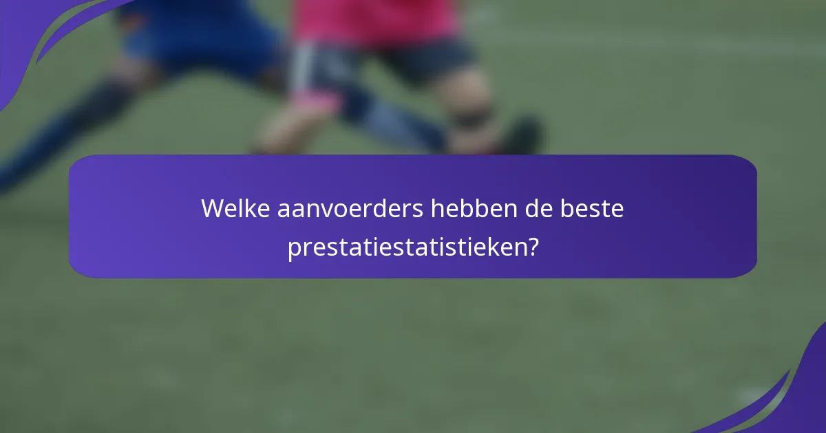 Welke aanvoerders hebben de beste prestatiestatistieken?