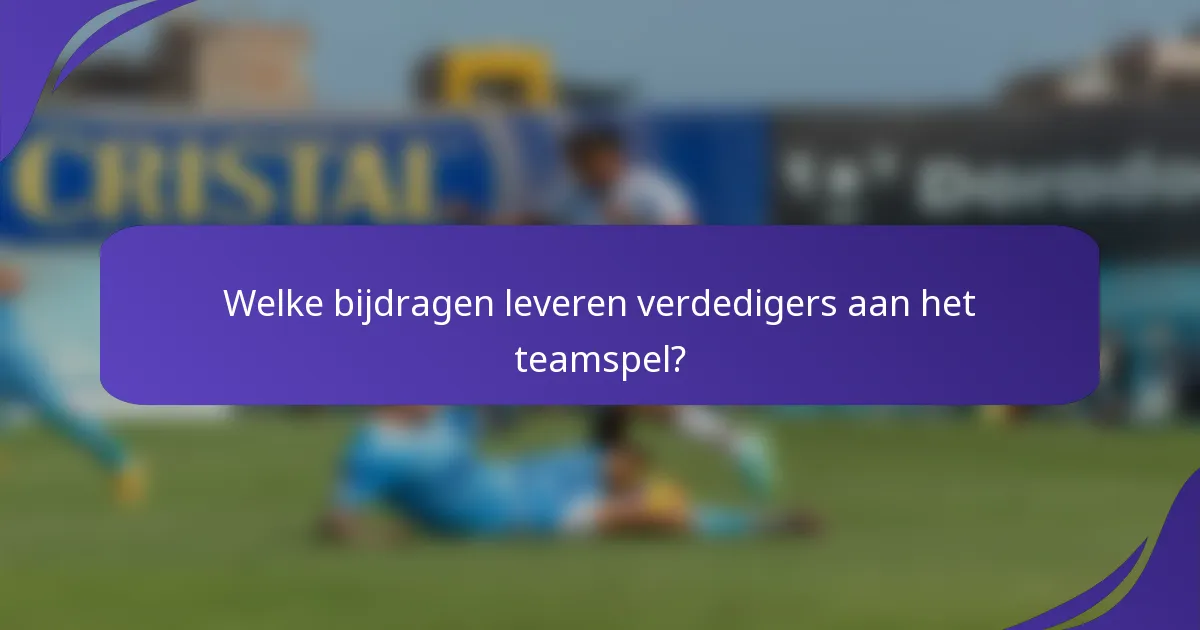 Welke bijdragen leveren verdedigers aan het teamspel?