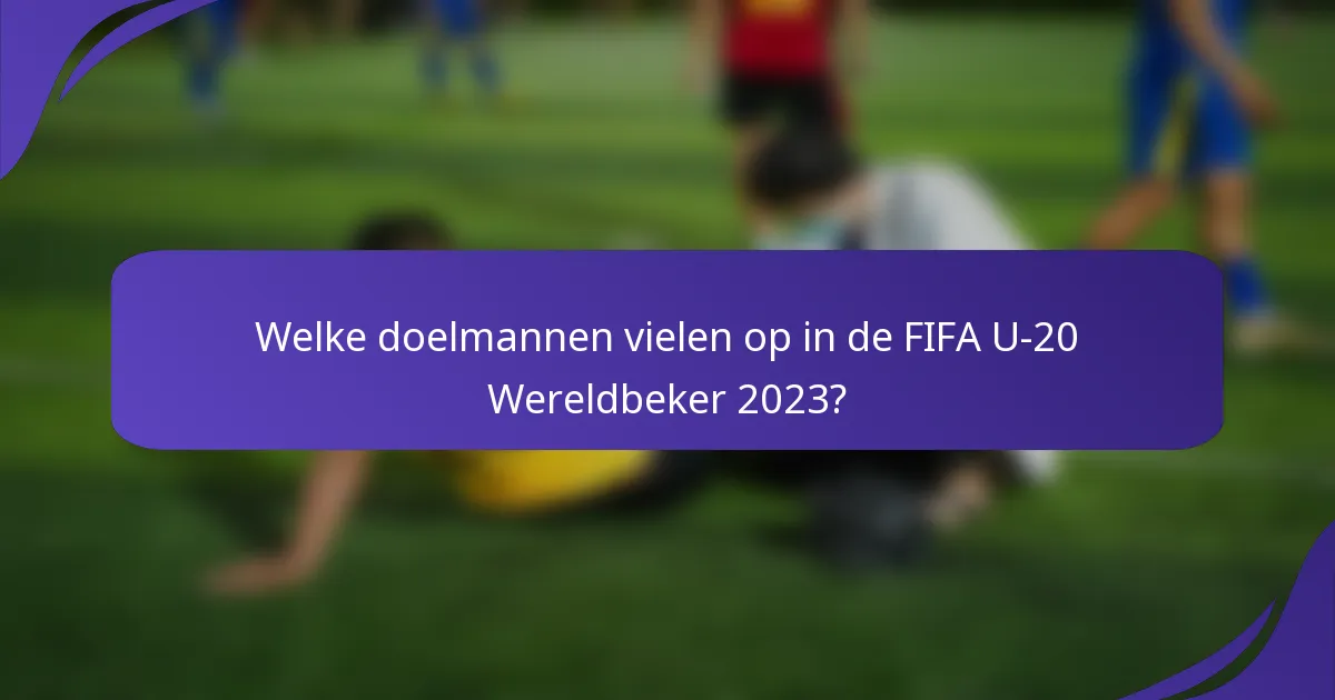 Welke doelmannen vielen op in de FIFA U-20 Wereldbeker 2023?