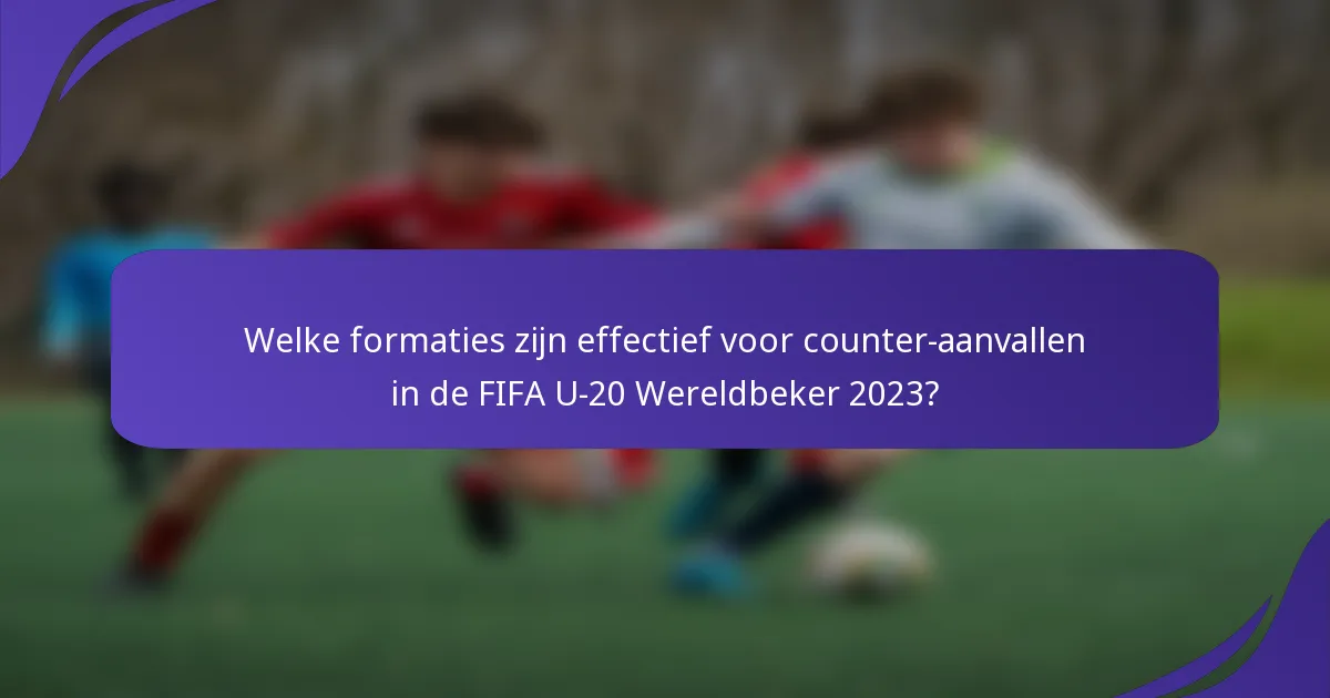 Welke formaties zijn effectief voor counter-aanvallen in de FIFA U-20 Wereldbeker 2023?