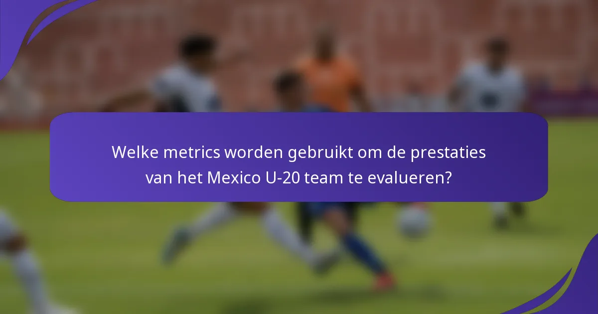 Welke metrics worden gebruikt om de prestaties van het Mexico U-20 team te evalueren?