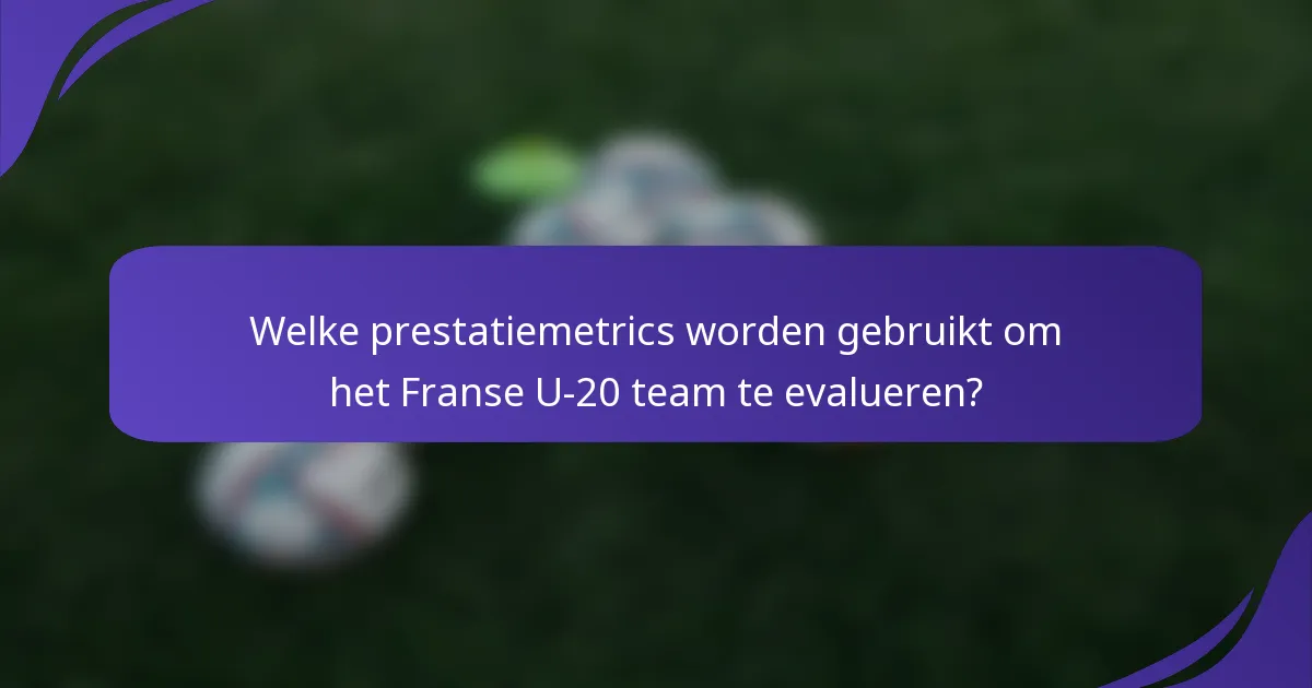 Welke prestatiemetrics worden gebruikt om het Franse U-20 team te evalueren?