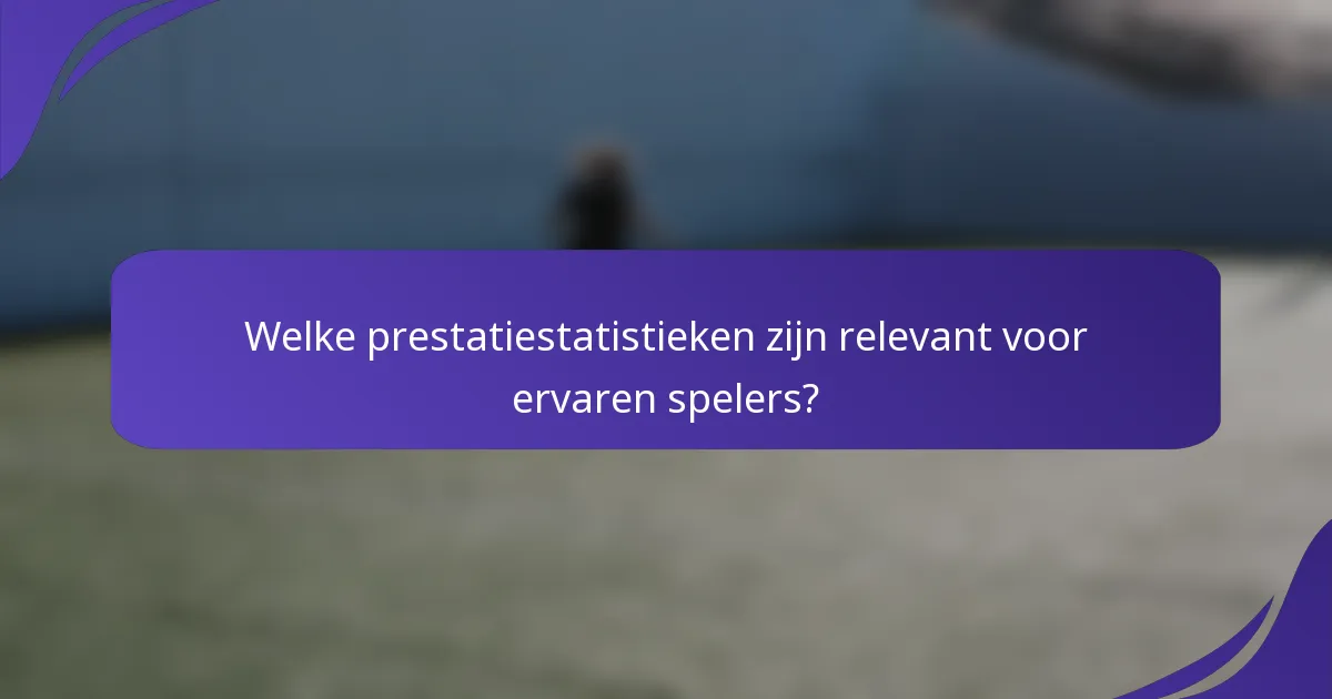 Welke prestatiestatistieken zijn relevant voor ervaren spelers?