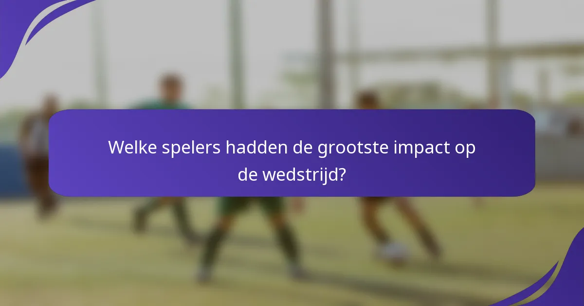 Welke spelers hadden de grootste impact op de wedstrijd?