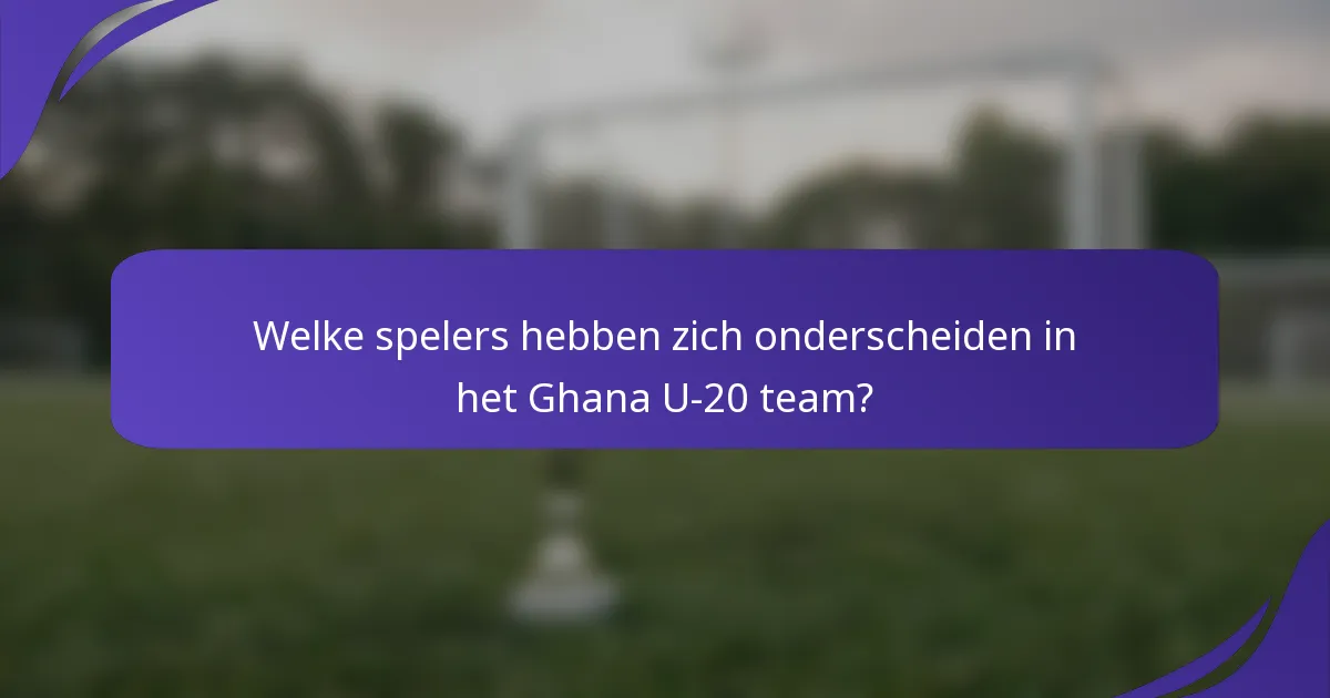Welke spelers hebben zich onderscheiden in het Ghana U-20 team?