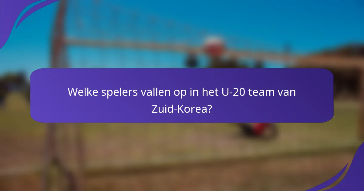 Welke spelers vallen op in het U-20 team van Zuid-Korea?