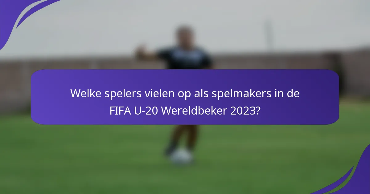 Welke spelers vielen op als spelmakers in de FIFA U-20 Wereldbeker 2023?