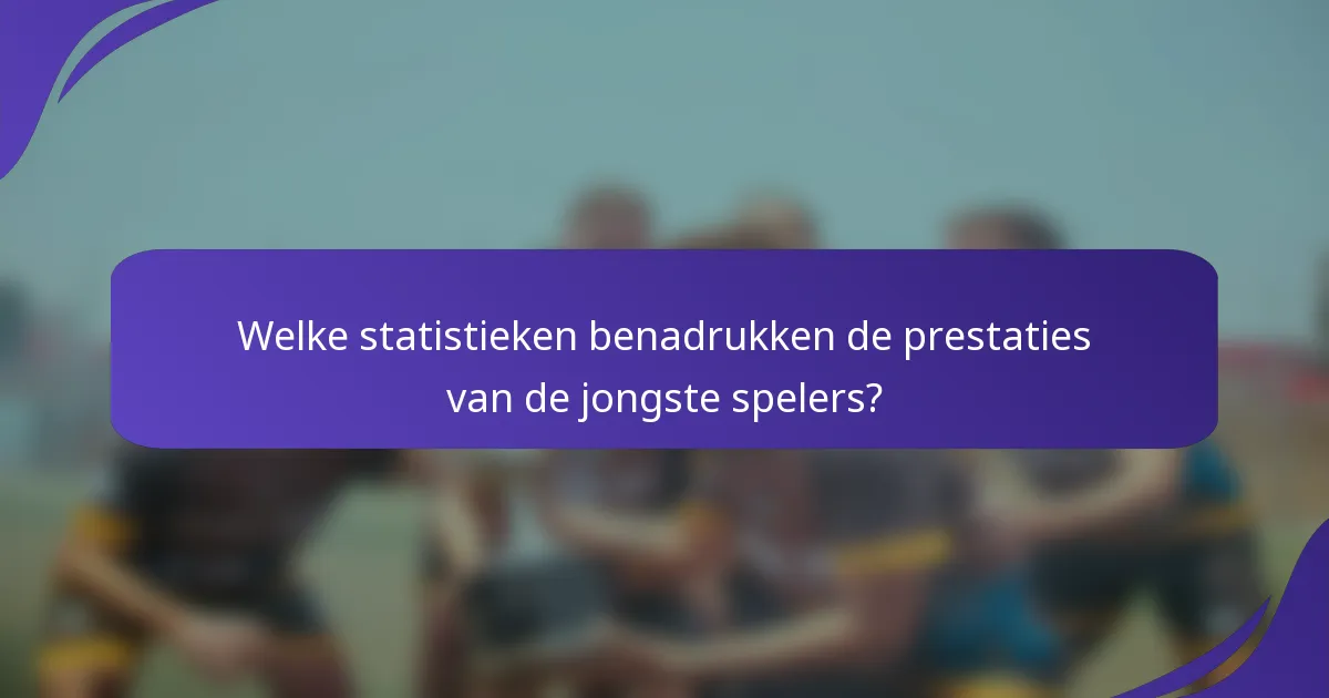 Welke statistieken benadrukken de prestaties van de jongste spelers?