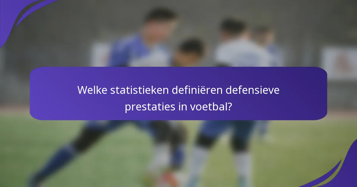 Welke statistieken definiëren defensieve prestaties in voetbal?