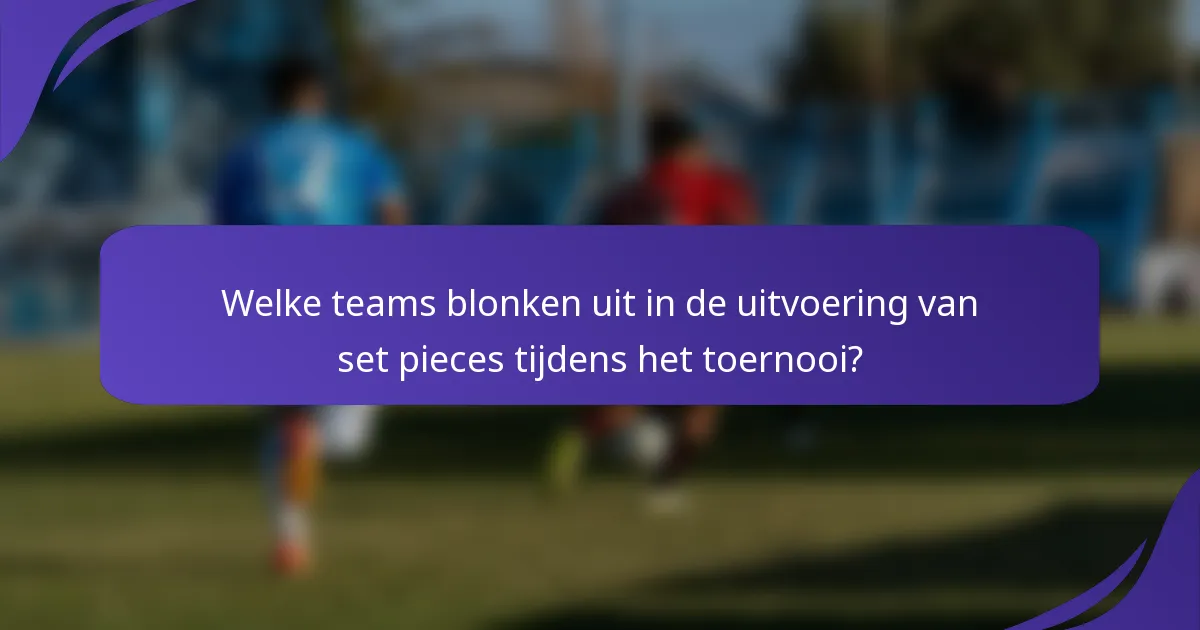 Welke teams blonken uit in de uitvoering van set pieces tijdens het toernooi?