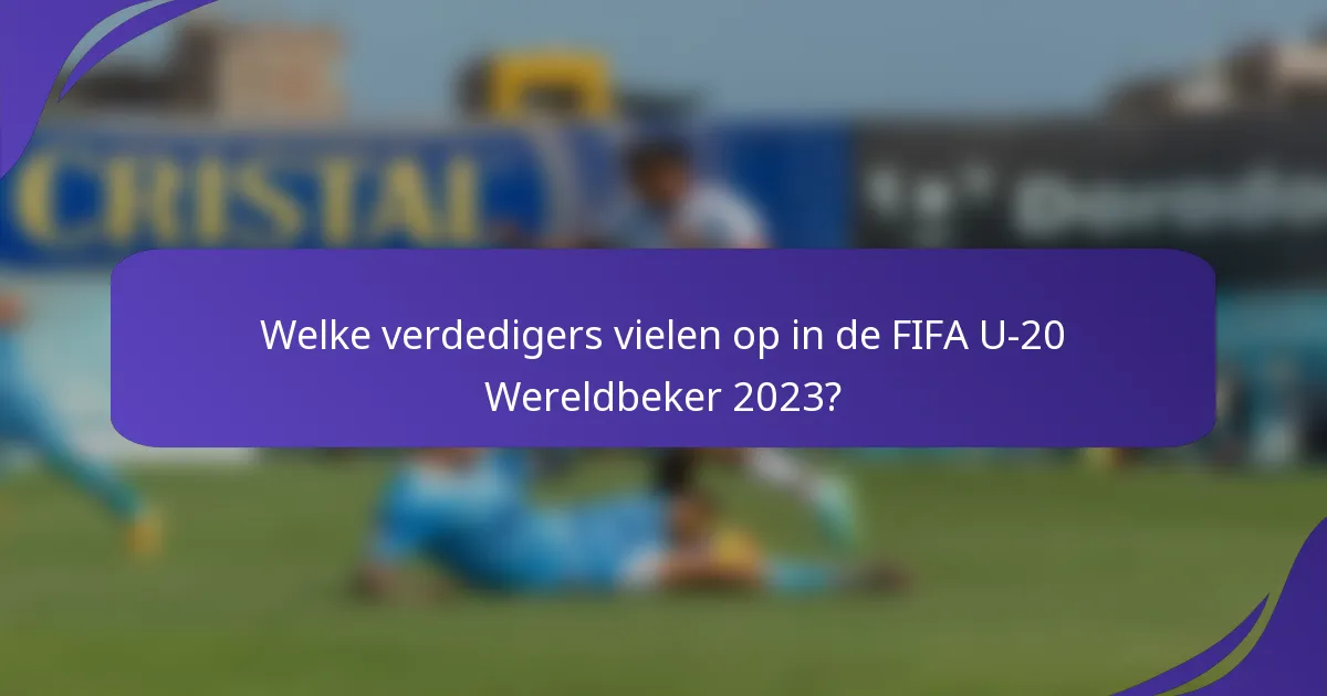 Welke verdedigers vielen op in de FIFA U-20 Wereldbeker 2023?