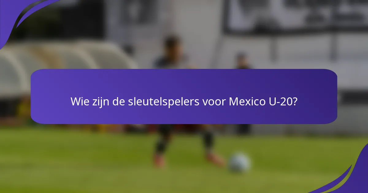 Wie zijn de sleutelspelers voor Mexico U-20?