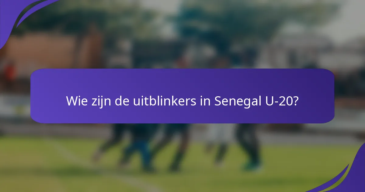 Wie zijn de uitblinkers in Senegal U-20?